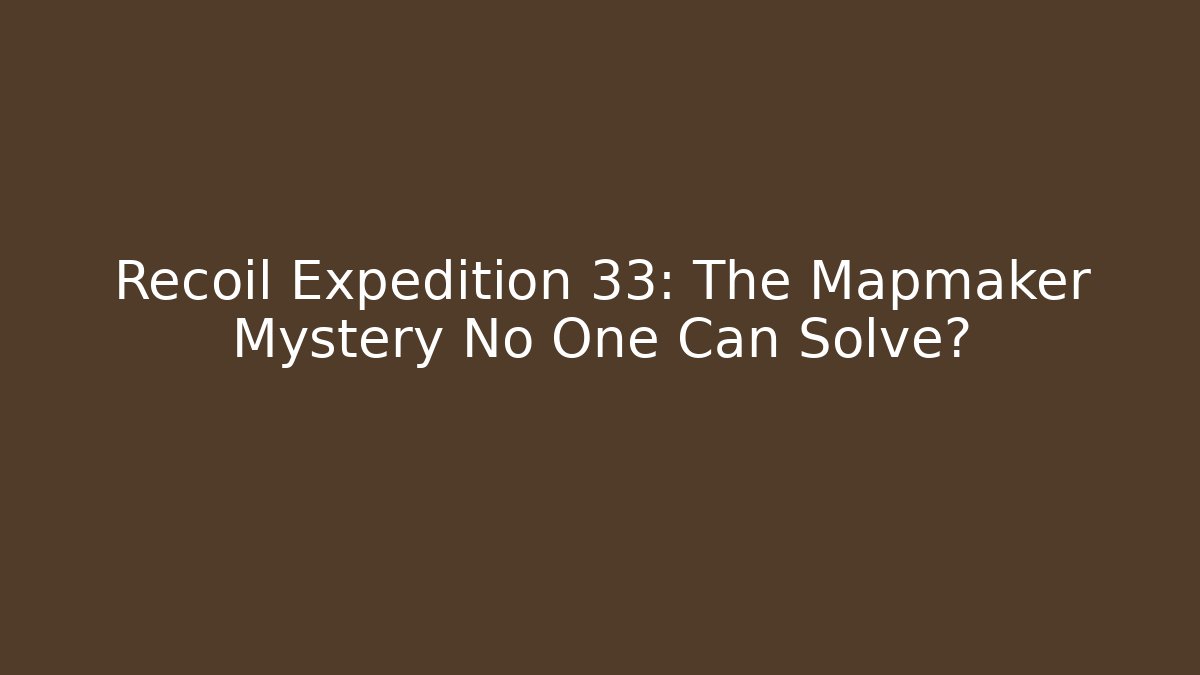 Recoil Expedition 33: The Mapmaker Mystery No One Can Solve?