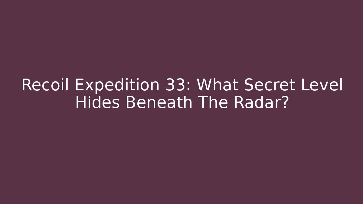Recoil Expedition 33: What Secret Level Hides Beneath The Radar?