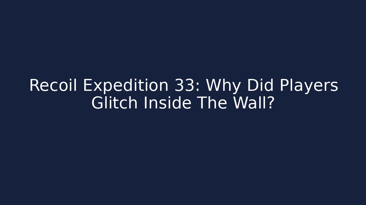 Recoil Expedition 33: Why Did Players Glitch Inside The Wall?