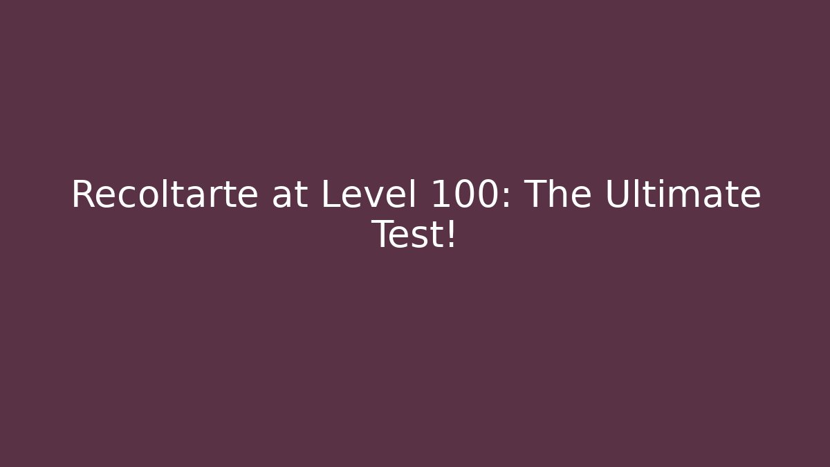 Recoltarte at Level 100: The Ultimate Test!