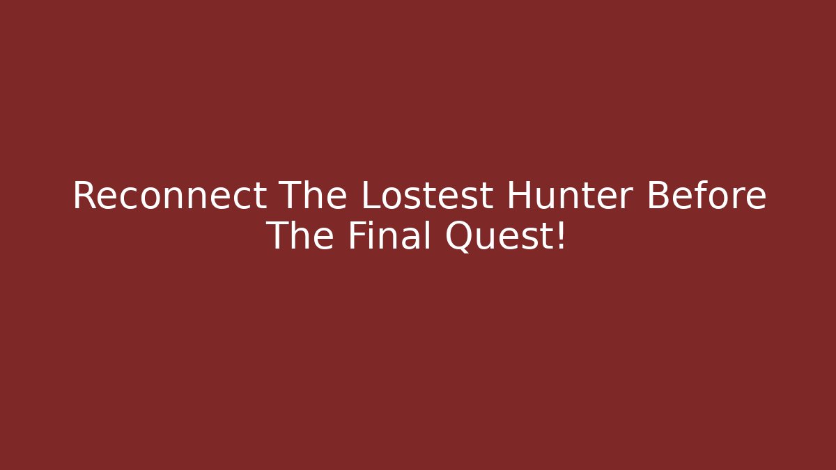 Reconnect The Lostest Hunter Before The Final Quest!