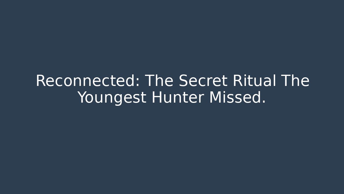 Reconnected: The Secret Ritual The Youngest Hunter Missed.