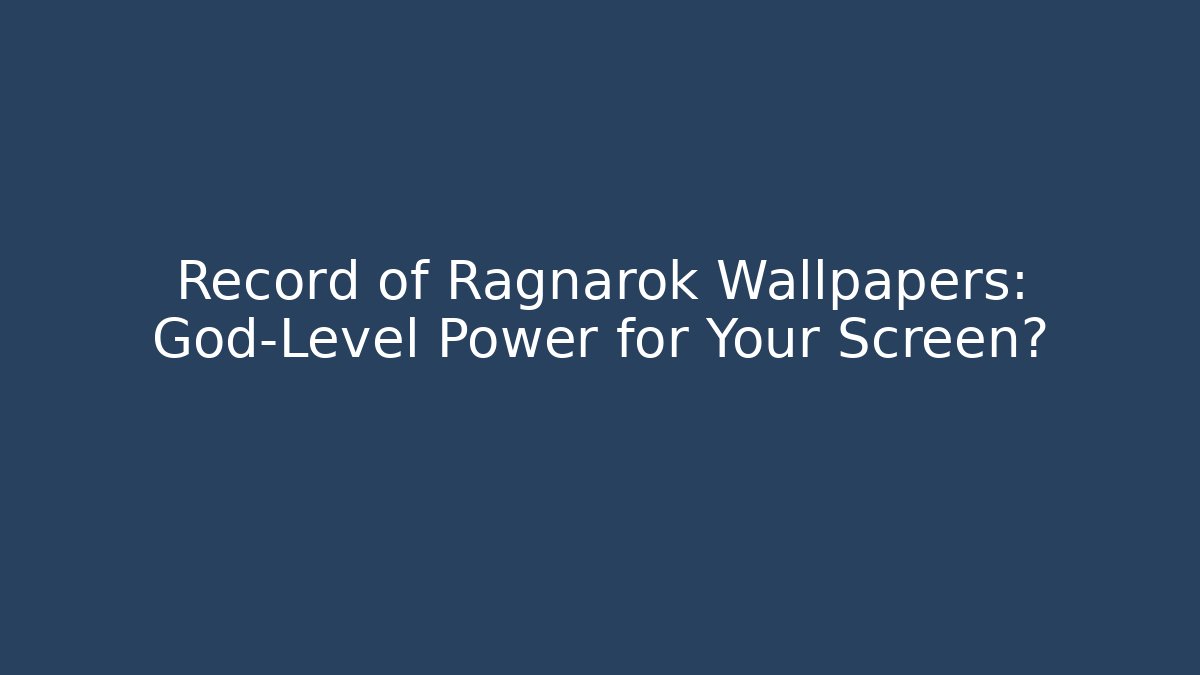 Record of Ragnarok Wallpapers: God-Level Power for Your Screen?