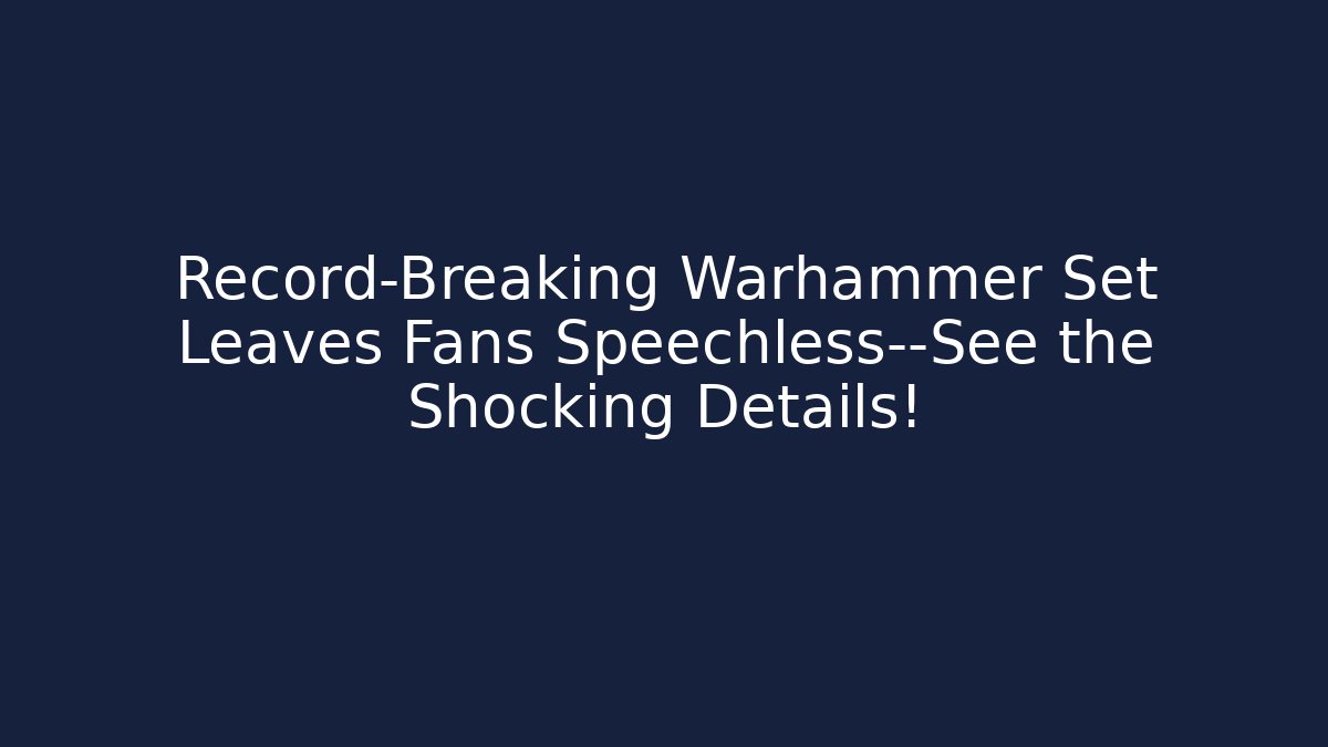 Record-Breaking Warhammer Set Leaves Fans Speechless—See the Shocking Details!