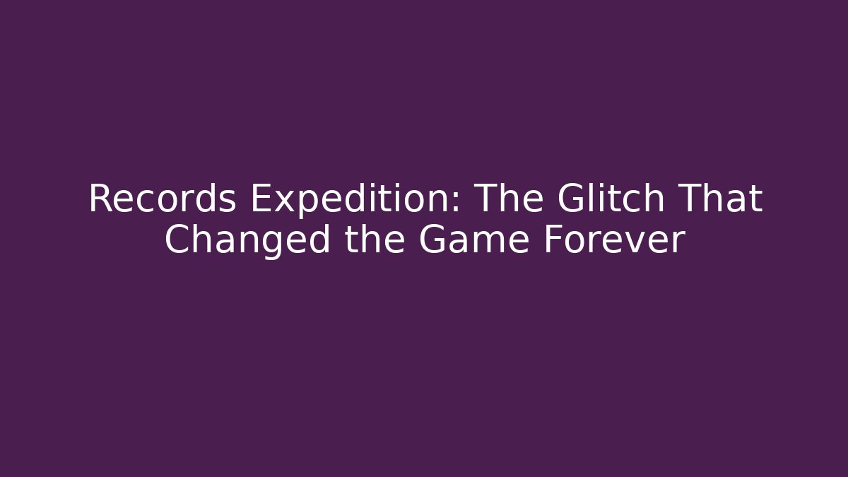 Records Expedition: The Glitch That Changed the Game Forever