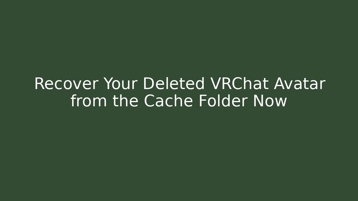 Recover Your Deleted VRChat Avatar from the Cache Folder Now