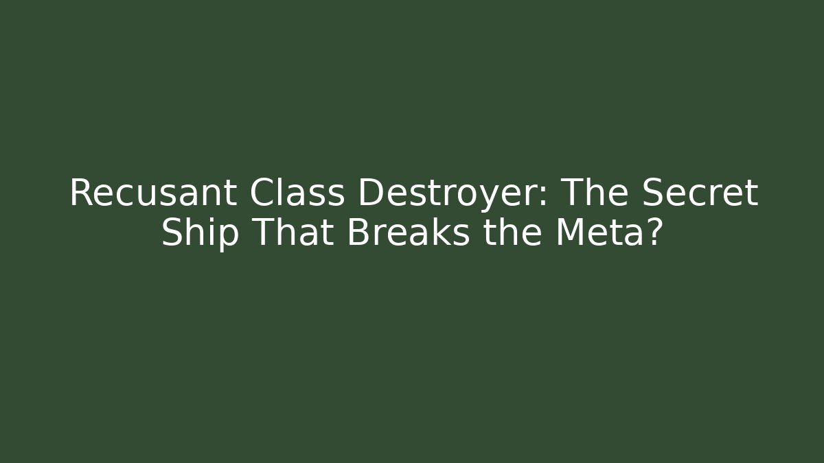 Recusant Class Destroyer: The Secret Ship That Breaks the Meta?