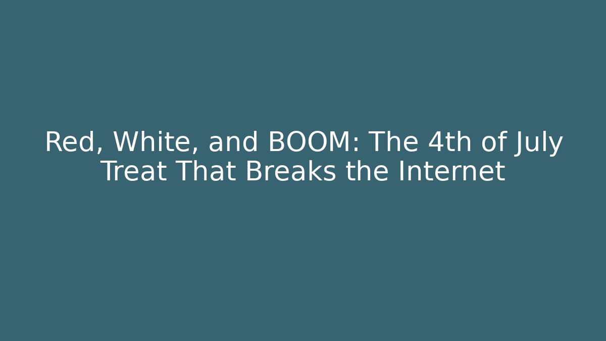 Red, White, and BOOM: The 4th of July Treat That Breaks the Internet