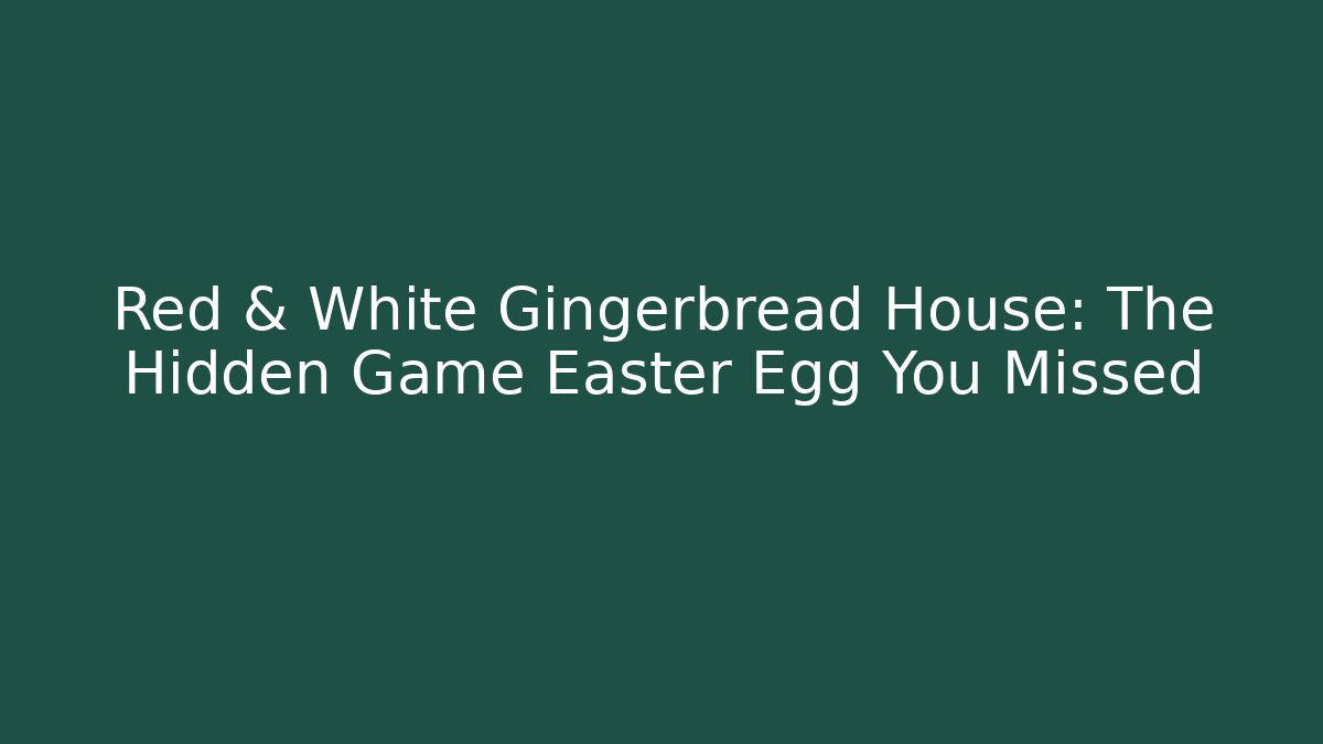 Red & White Gingerbread House: The Hidden Game Easter Egg You Missed