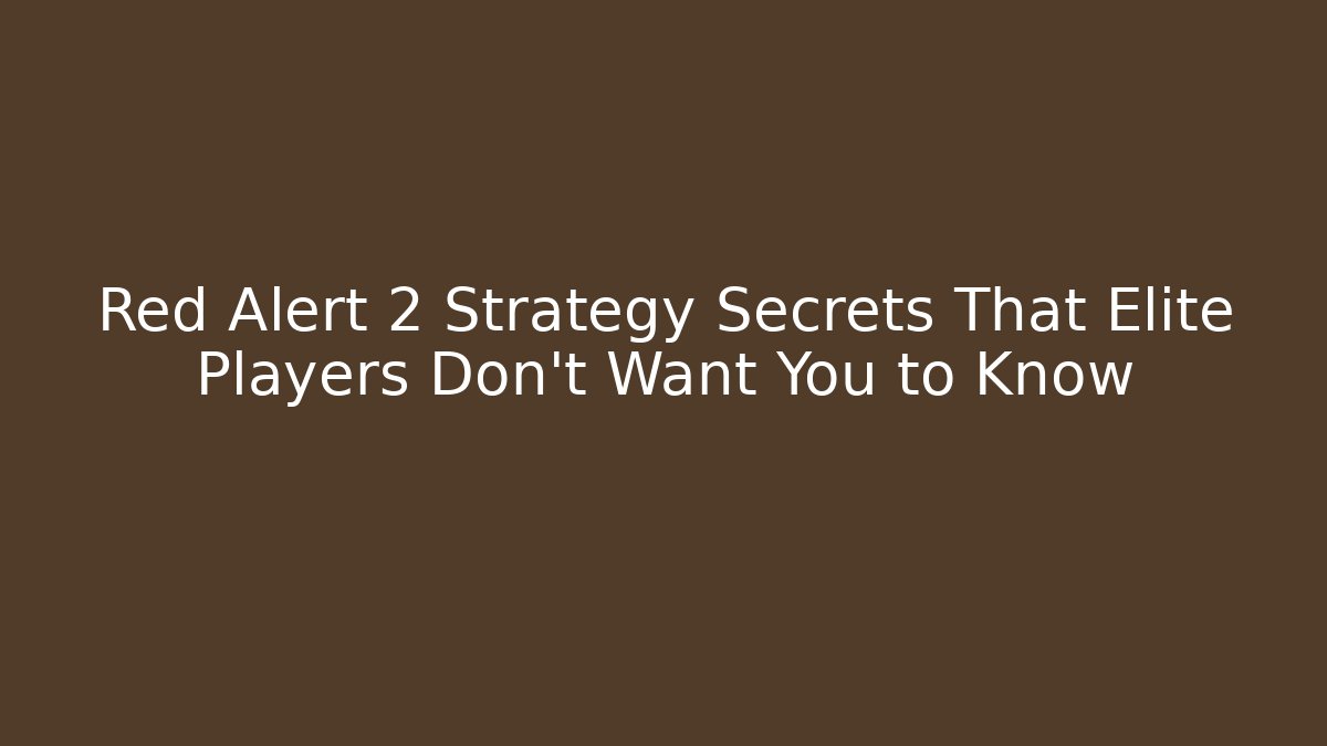 Red Alert 2 Strategy Secrets That Elite Players Don't Want You to Know