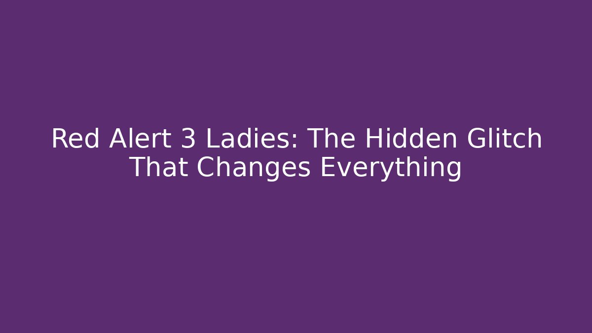 Red Alert 3 Ladies: The Hidden Glitch That Changes Everything
