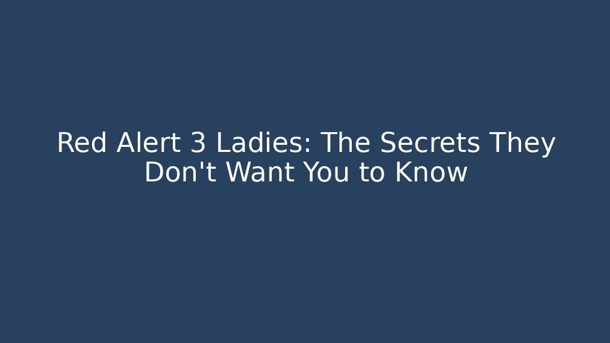 Red Alert 3 Ladies: The Secrets They Don't Want You to Know