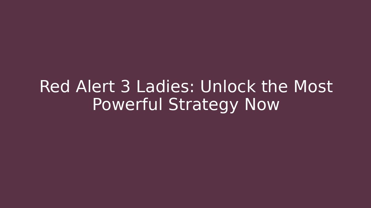 Red Alert 3 Ladies: Unlock the Most Powerful Strategy Now