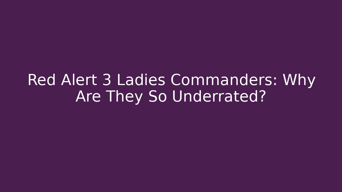 Red Alert 3 Ladies Commanders: Why Are They So Underrated?