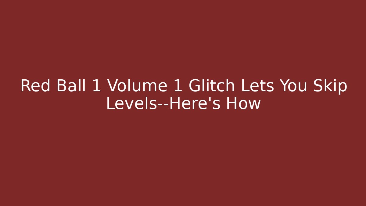 Red Ball 1 Volume 1 Glitch Lets You Skip Levels—Here's How