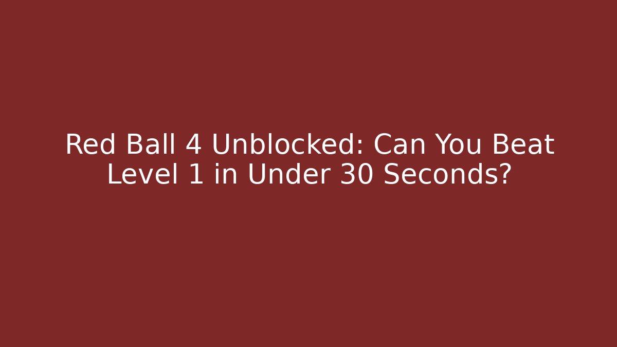 Red Ball 4 Unblocked: Can You Beat Level 1 in Under 30 Seconds?