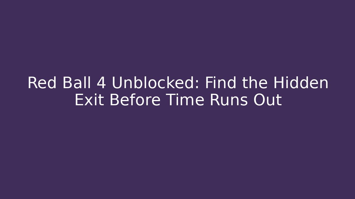 Red Ball 4 Unblocked: Find the Hidden Exit Before Time Runs Out