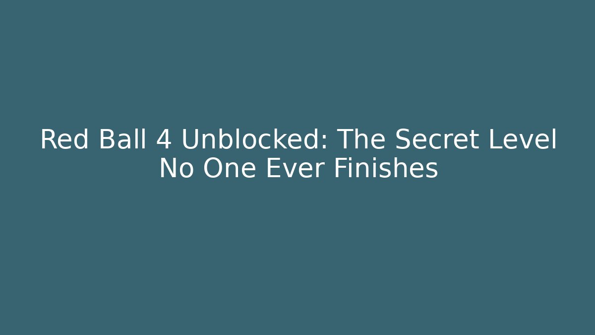 Red Ball 4 Unblocked: The Secret Level No One Ever Finishes
