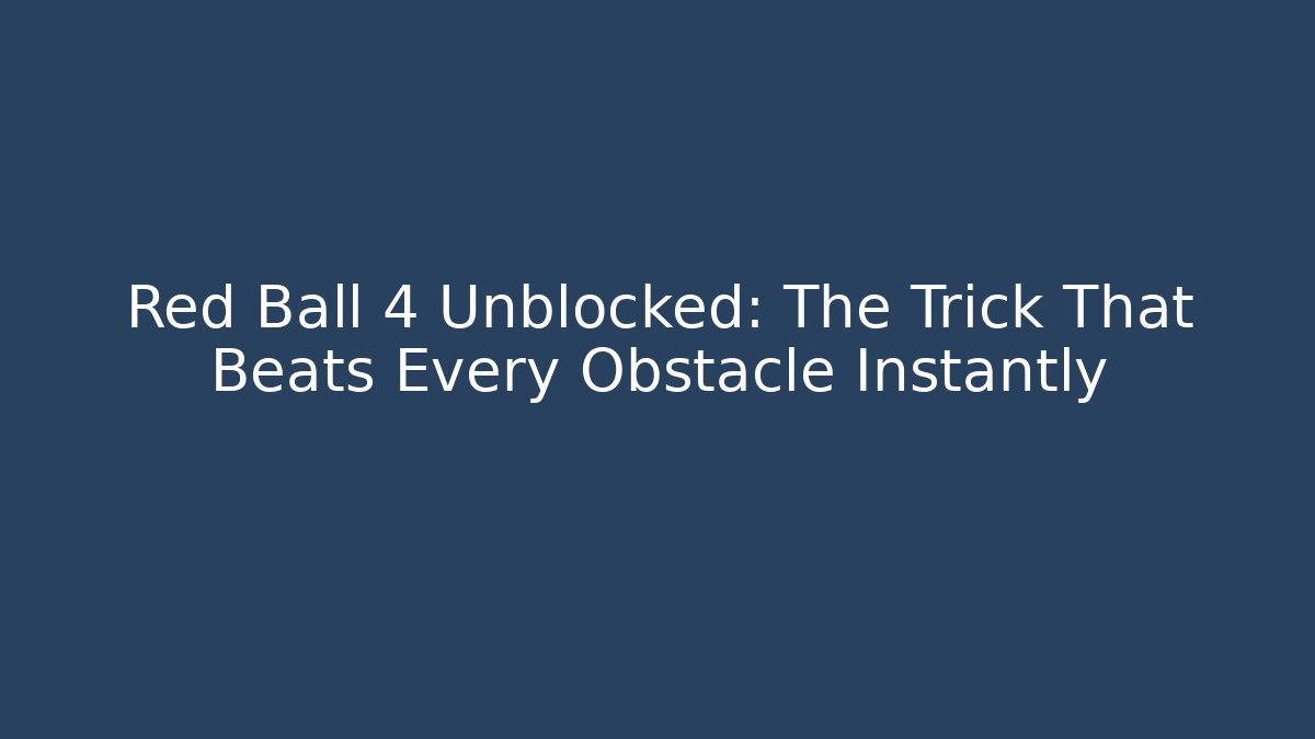 Red Ball 4 Unblocked: The Trick That Beats Every Obstacle Instantly