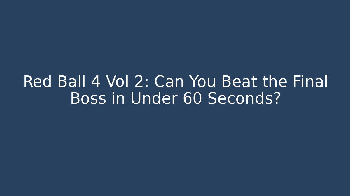 Red Ball 4 Vol 2: Can You Beat the Final Boss in Under 60 Seconds?