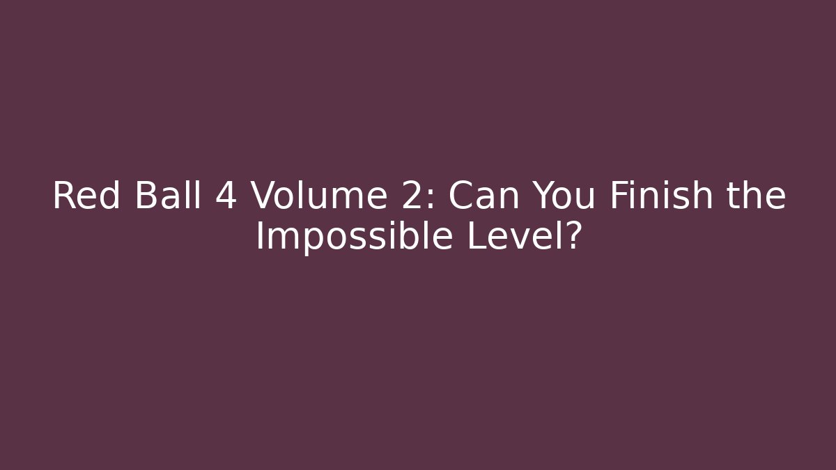 Red Ball 4 Volume 2: Can You Finish the Impossible Level?