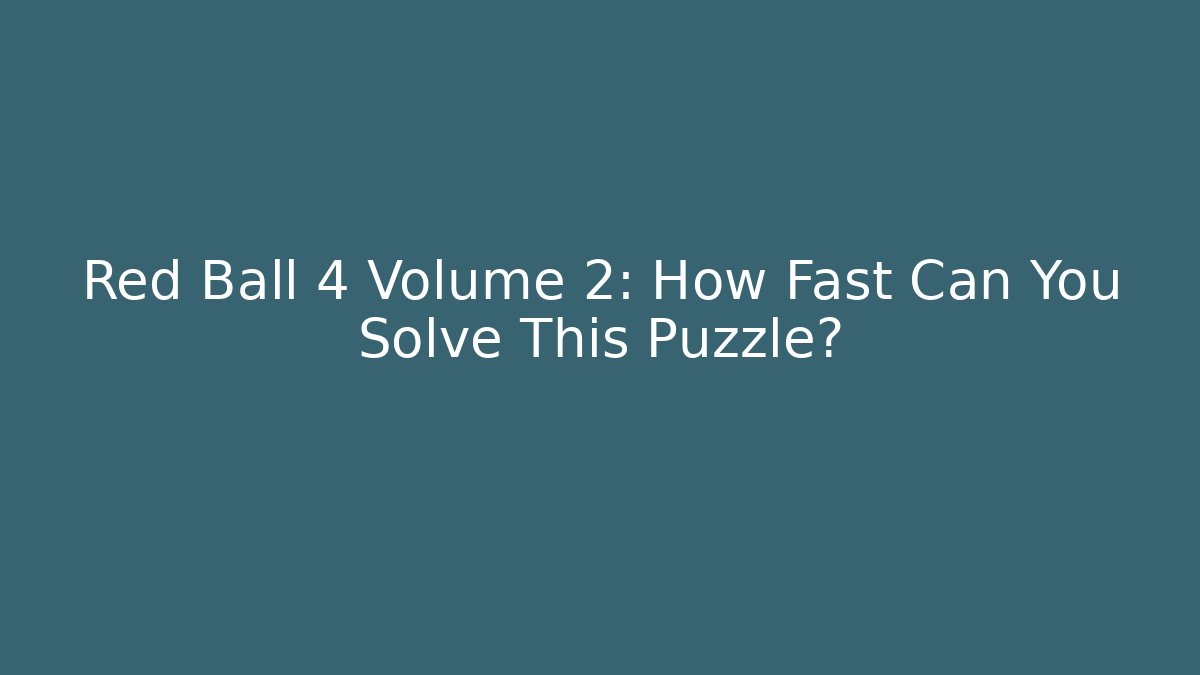 Red Ball 4 Volume 2: How Fast Can You Solve This Puzzle?