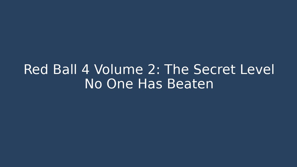 Red Ball 4 Volume 2: The Secret Level No One Has Beaten
