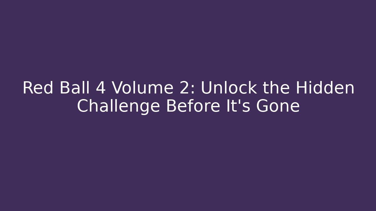 Red Ball 4 Volume 2: Unlock the Hidden Challenge Before It's Gone