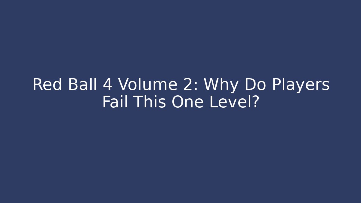 Red Ball 4 Volume 2: Why Do Players Fail This One Level? - Critter Realm