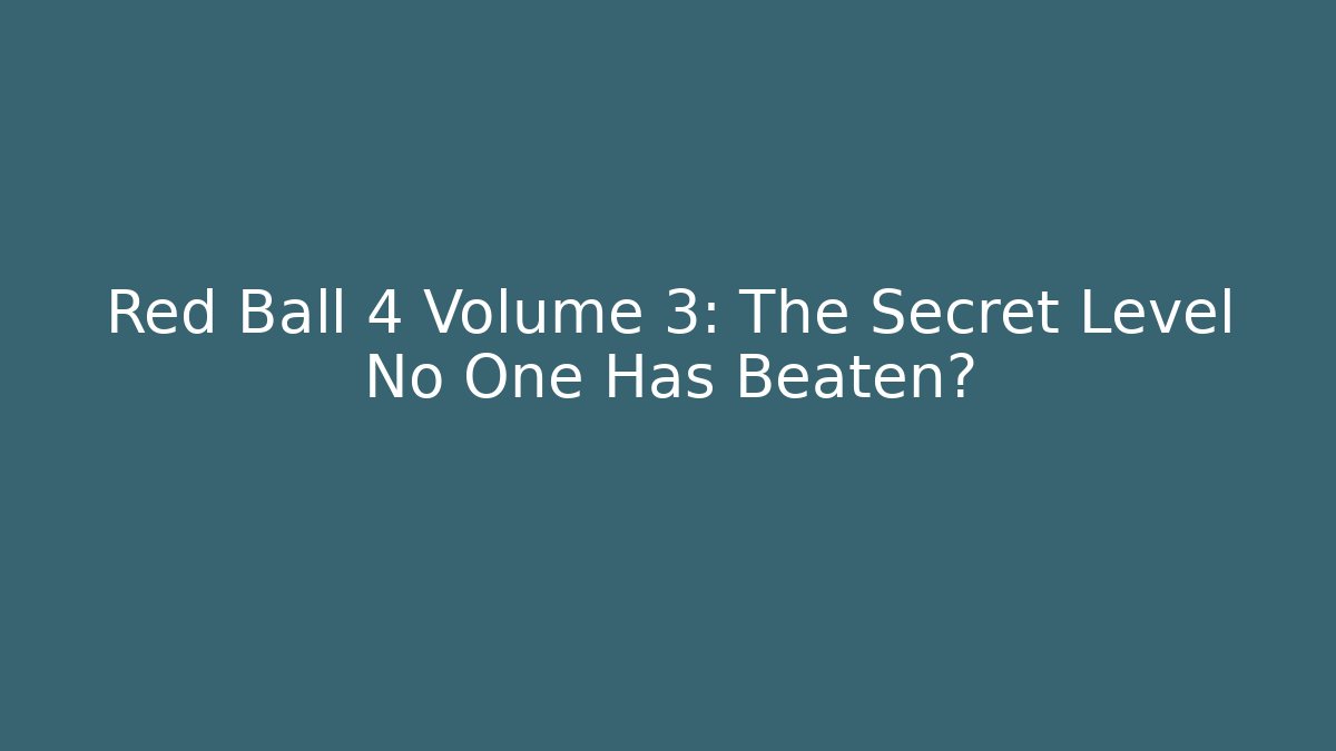 Red Ball 4 Volume 3: The Secret Level No One Has Beaten?