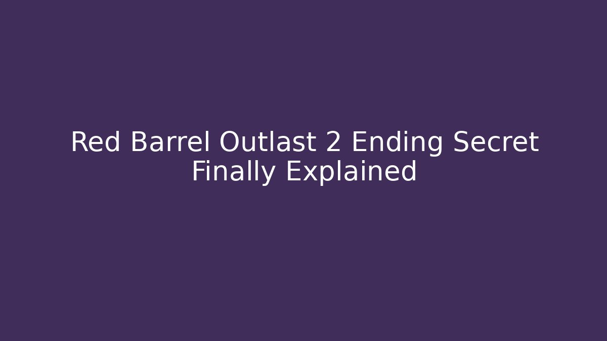Red Barrel Outlast 2 Ending Secret Finally Explained