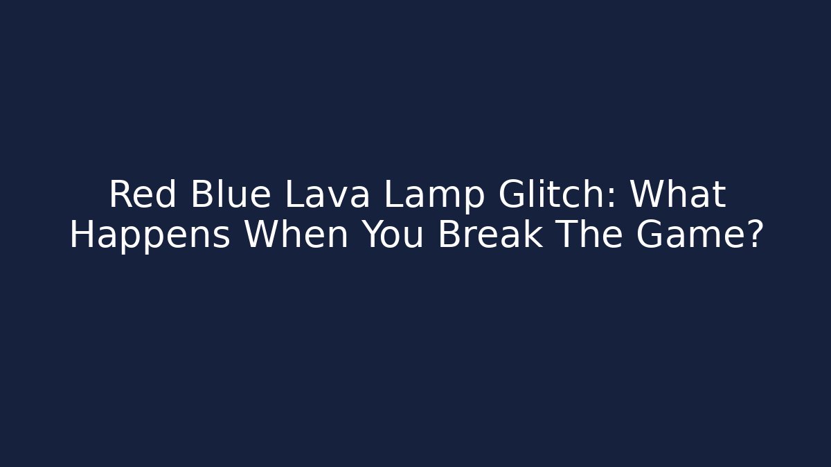 Red Blue Lava Lamp Glitch: What Happens When You Break The Game?