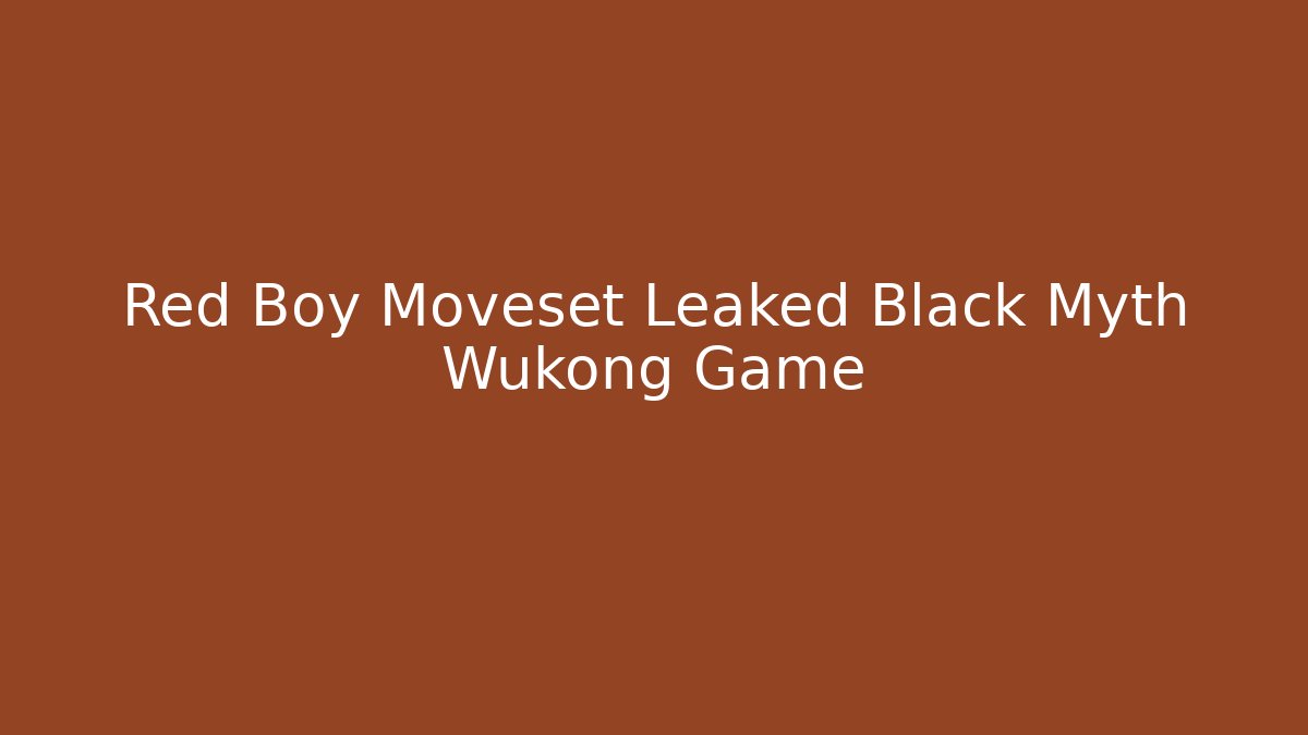 Red Boy Moveset Leaked Black Myth Wukong Game