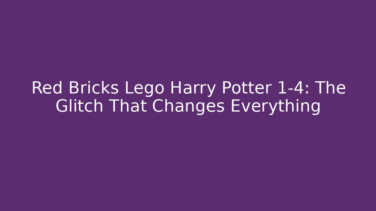 Red Bricks Lego Harry Potter 1-4: The Glitch That Changes Everything