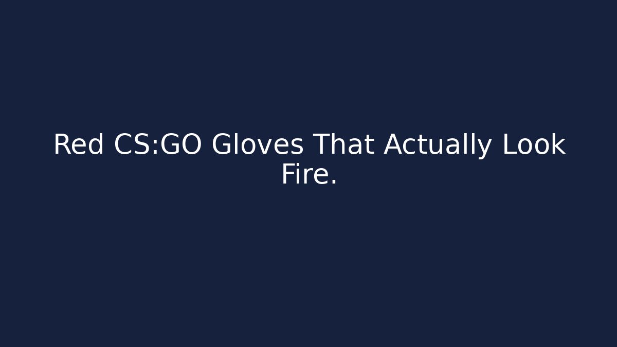 Red CS:GO Gloves That Actually Look Fire.