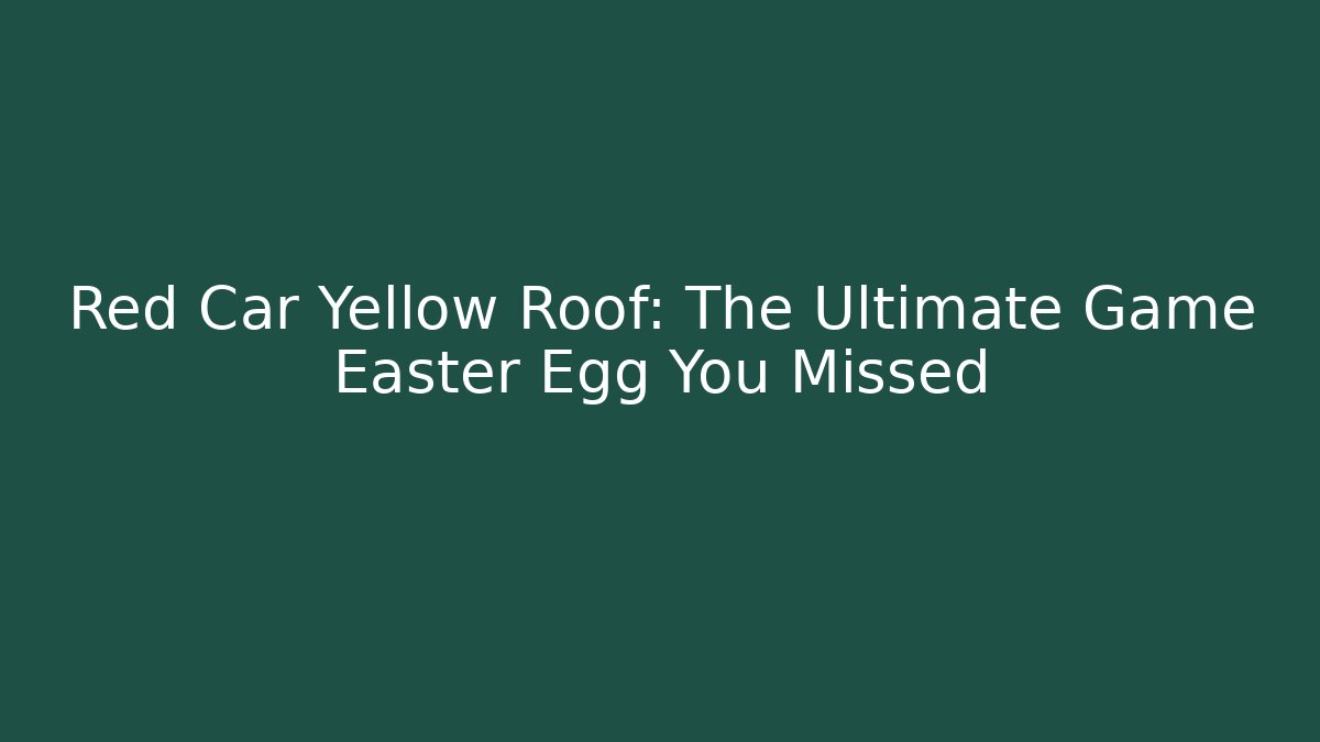 Red Car Yellow Roof: The Ultimate Game Easter Egg You Missed