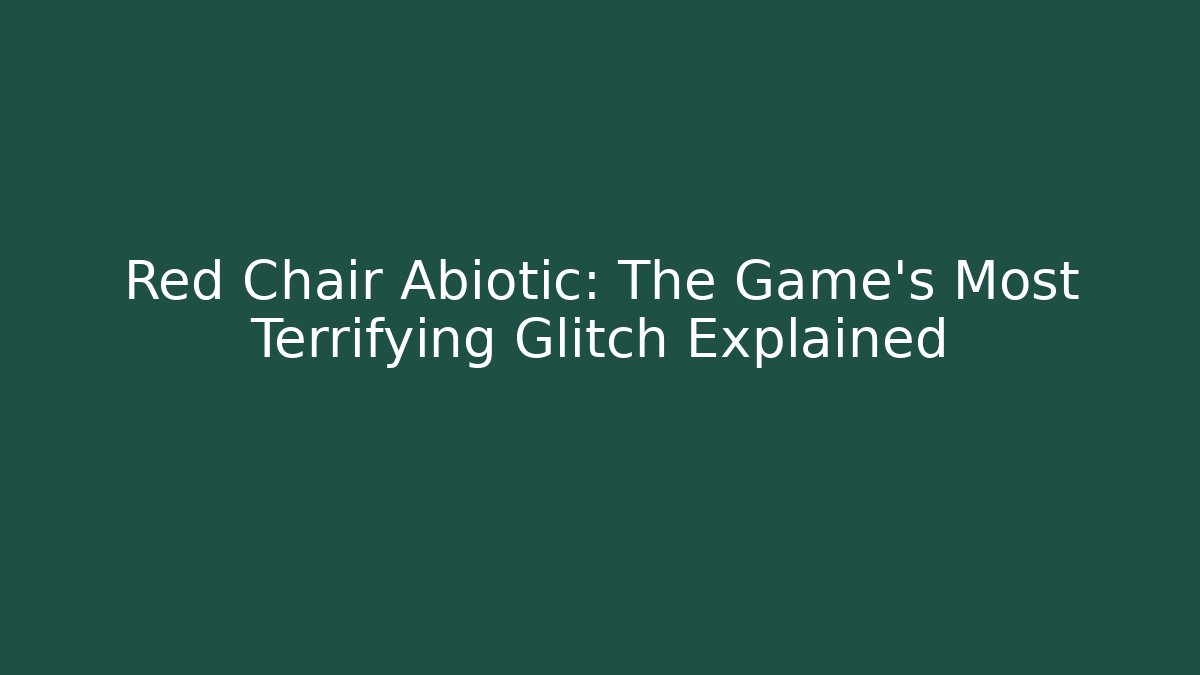 Red Chair Abiotic: The Game's Most Terrifying Glitch Explained