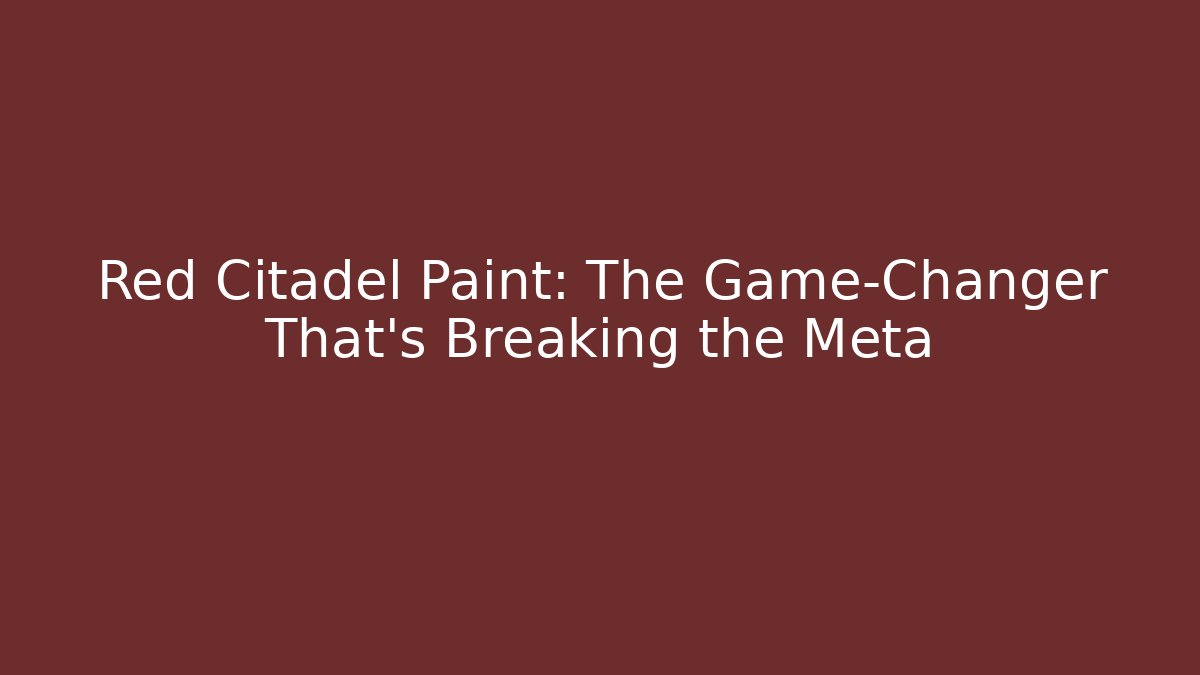 Red Citadel Paint: The Game-Changer That’s Breaking the Meta