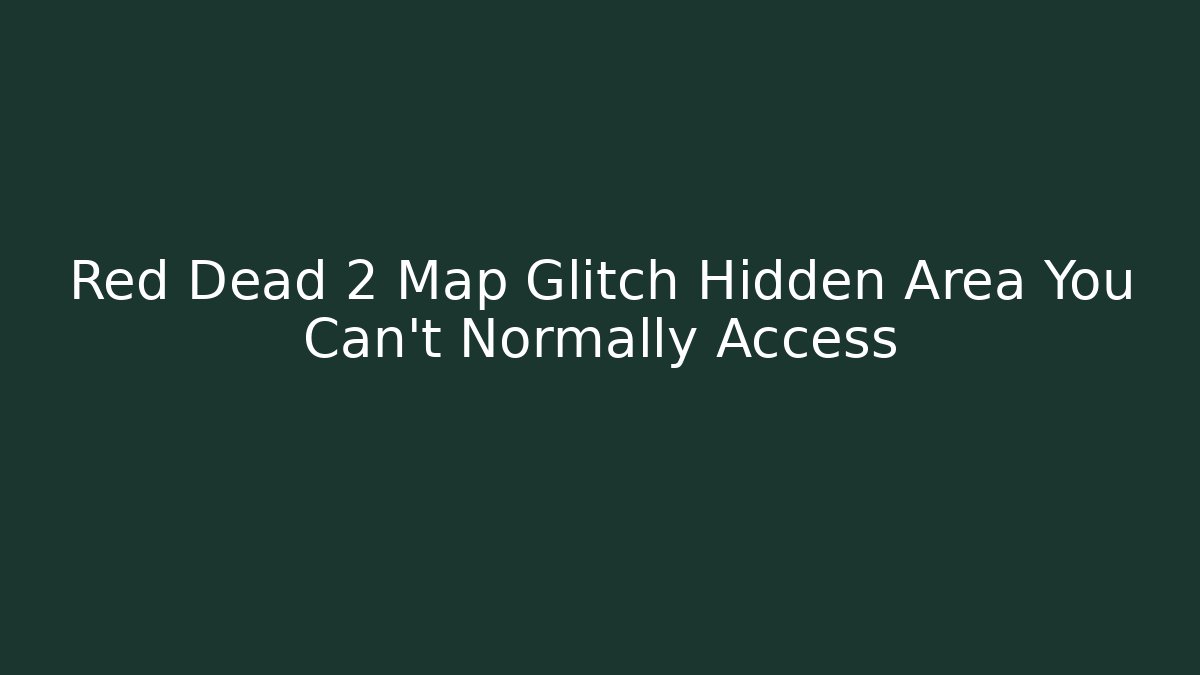 Red Dead 2 Map Glitch Hidden Area You Can't Normally Access