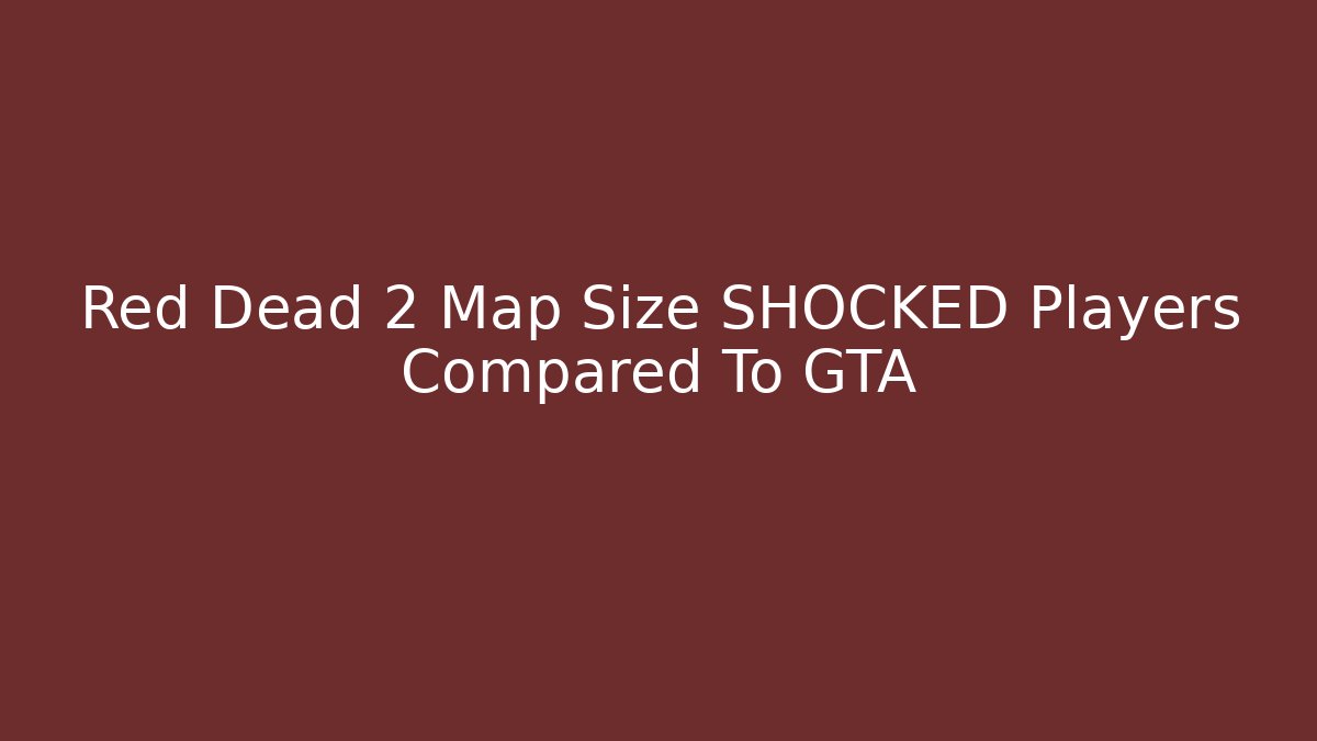 Red Dead 2 Map Size SHOCKED Players Compared To GTA