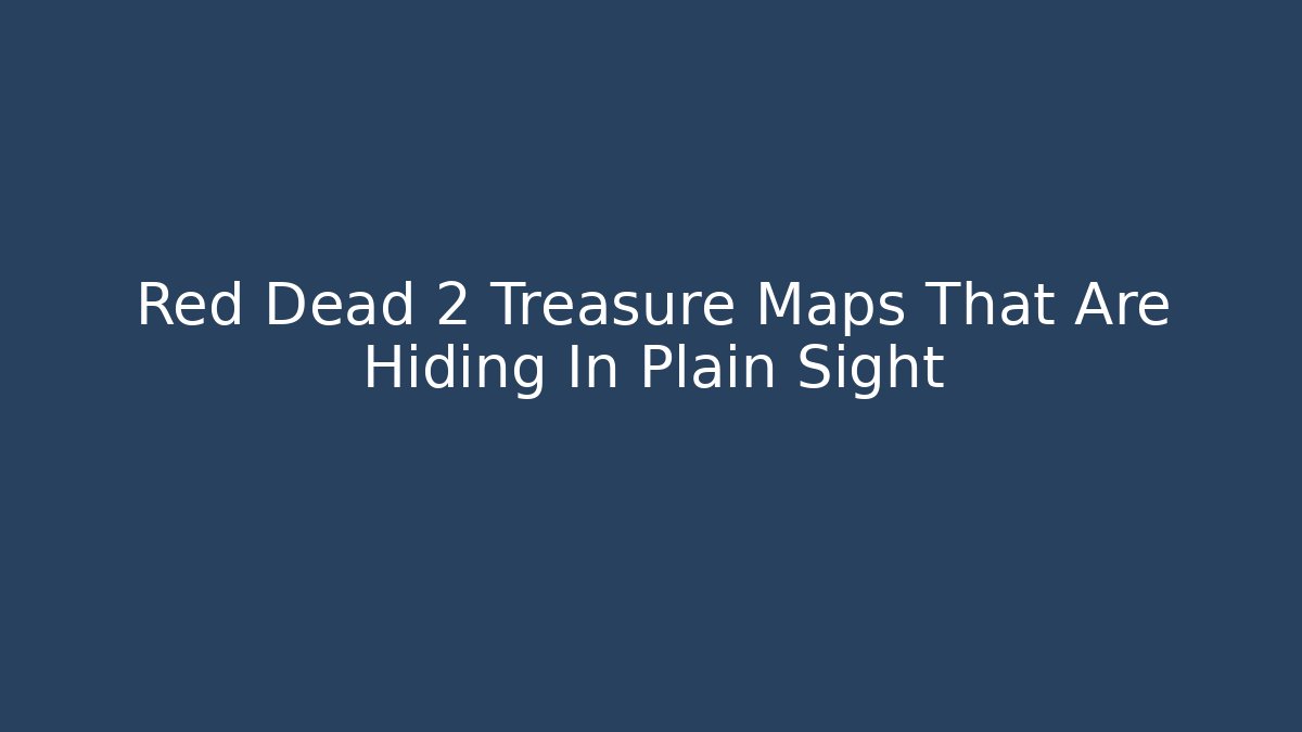 Red Dead 2 Treasure Maps That Are Hiding In Plain Sight