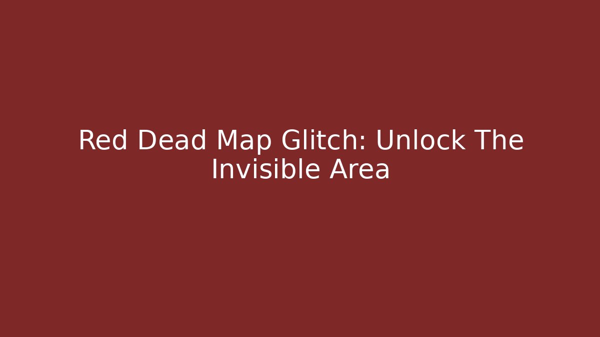 Red Dead Map Glitch: Unlock The Invisible Area