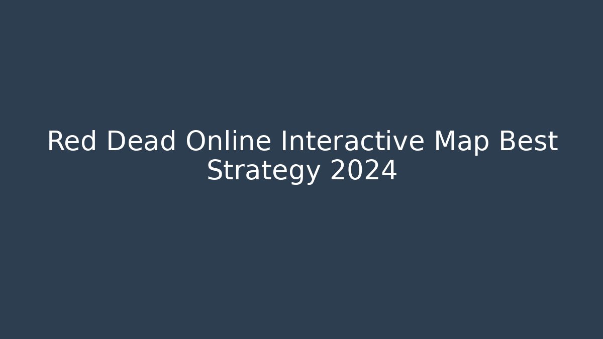 Red Dead Online Interactive Map Best Strategy 2024 - Critter Realm