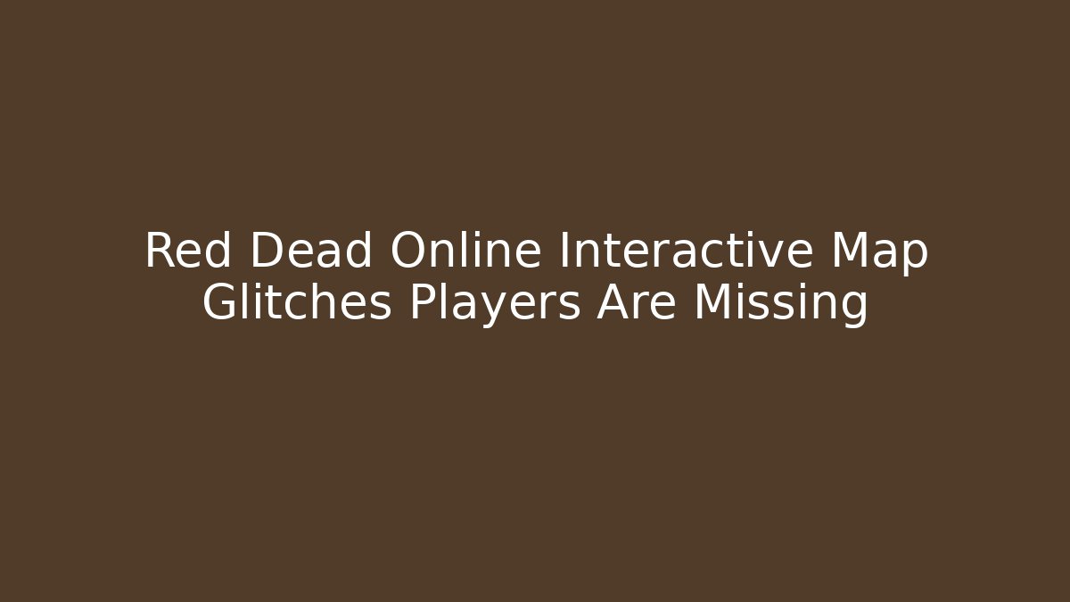 Red Dead Online Interactive Map Glitches Players Are Missing - Critter Realm