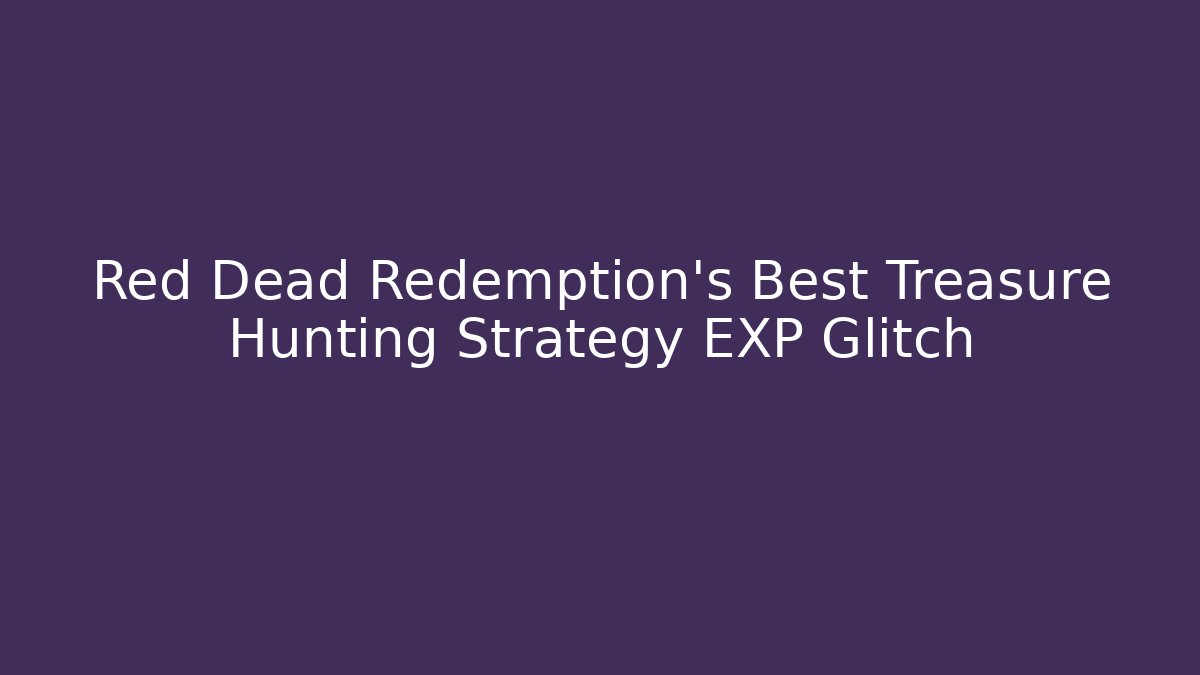 Red Dead Redemption's Best Treasure Hunting Strategy EXP Glitch