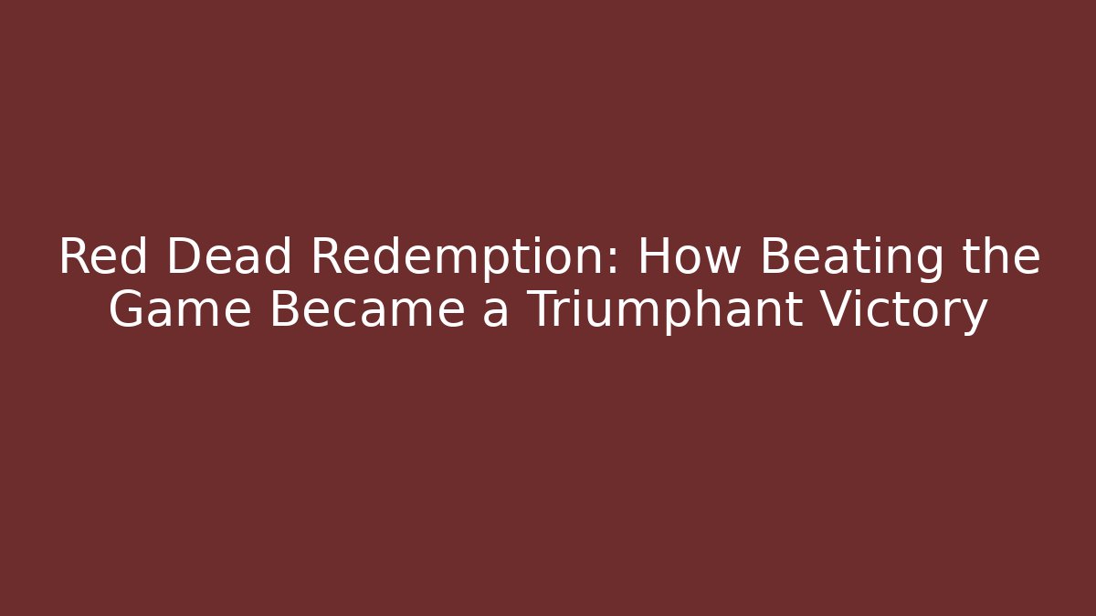 Red Dead Redemption: How Beating the Game Became a Triumphant Victory - Critter Realm