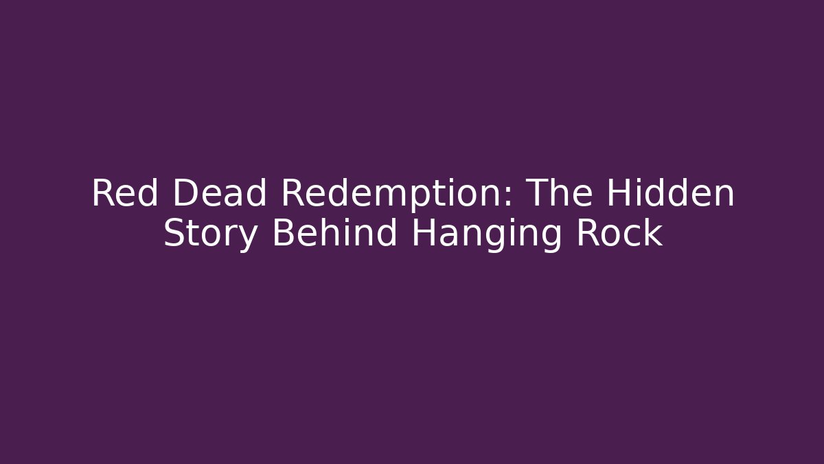 Red Dead Redemption: The Hidden Story Behind Hanging Rock