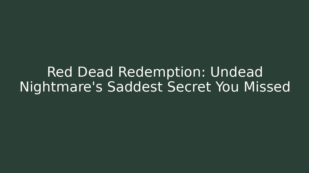 Red Dead Redemption: Undead Nightmare's Saddest Secret You Missed