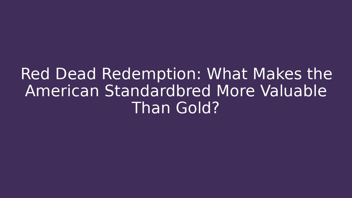 Red Dead Redemption: What Makes the American Standardbred More Valuable Than Gold?