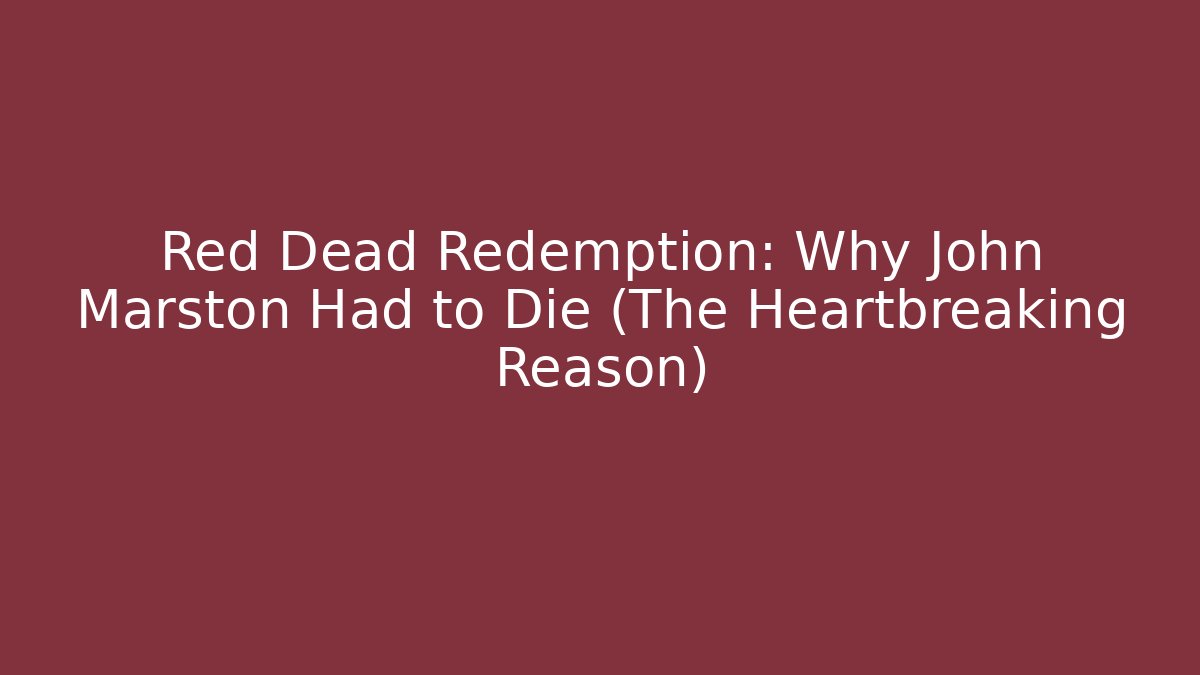 Red Dead Redemption: Why John Marston Had to Die (The Heartbreaking Reason)